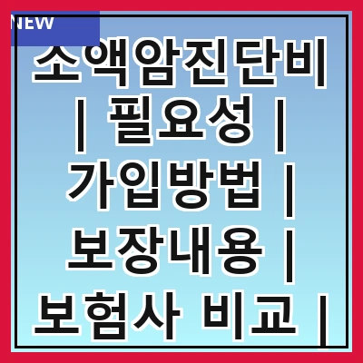 소액암진단비 | 필요성 | 가입방법 | 보장내용 | 보험사 비교 | 청구절차 | 주의사항 | 추천상품
