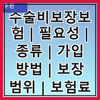 수술비보장보험 | 필요성 | 종류 | 가입 방법 | 보장 범위 | 보험료 | 주의사항 | 추천 상품