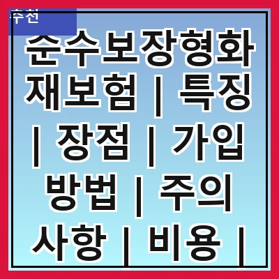 순수보장형화재보험 | 특징 | 장점 | 가입 방법 | 주의 사항 | 비용 | 보상 범위 | 비교 분석 | 고객 후기