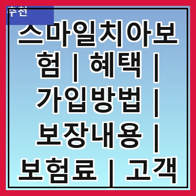스마일치아보험 | 혜택 | 가입방법 | 보장내용 | 보험료 | 고객 후기 | 비교 분석 | 자주 묻는 질문