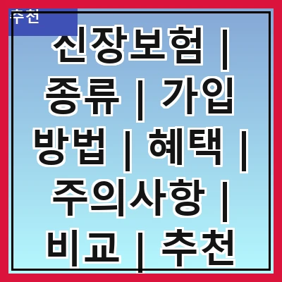 신장보험 | 종류 | 가입 방법 | 혜택 | 주의사항 | 비교 | 추천 상품 | 실제 사례