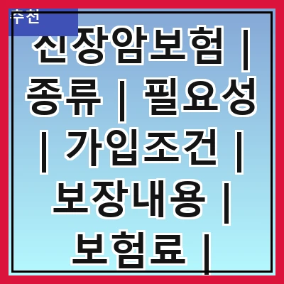 신장암보험 | 종류 | 필요성 | 가입조건 | 보장내용 | 보험료 | 추천상품 | 주의사항