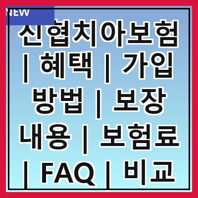신협치아보험 | 혜택 | 가입 방법 | 보장 내용 | 보험료 | FAQ | 비교 분석