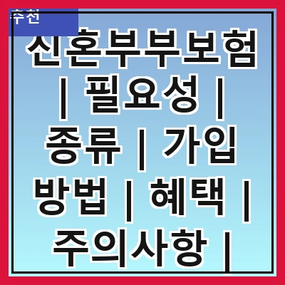 신혼부부보험 | 필요성 | 종류 | 가입 방법 | 혜택 | 주의사항 | 추천 상품 | 실속 팁