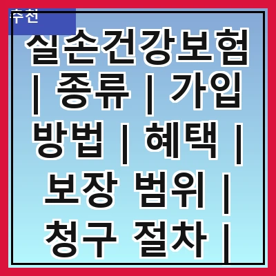 실손건강보험 | 종류 | 가입 방법 | 혜택 | 보장 범위 | 청구 절차 | 주의 사항 | 비용 비교