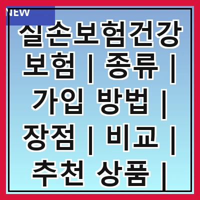 실손보험건강보험 | 종류 | 가입 방법 | 장점 | 비교 | 추천 상품 | 주의사항 | FAQ