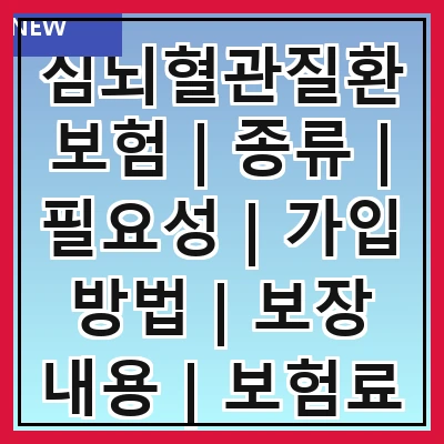 심뇌혈관질환보험 | 종류 | 필요성 | 가입 방법 | 보장 내용 | 보험료 | 비교 분석 | 주의 사항 | 추천 상품