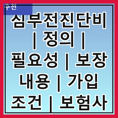 심부전진단비 | 정의 | 필요성 | 보장 내용 | 가입 조건 | 보험사 비교 | 청구 절차 | 주의 사항