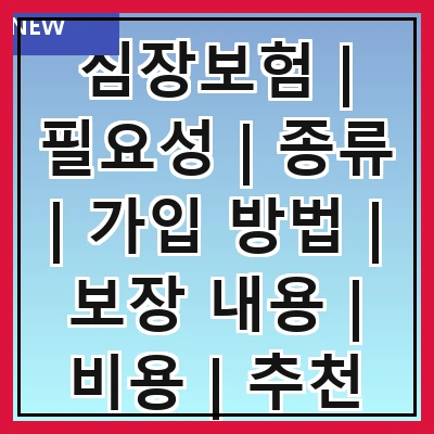 심장보험 | 필요성 | 종류 | 가입 방법 | 보장 내용 | 비용 | 추천 상품 | 주의사항