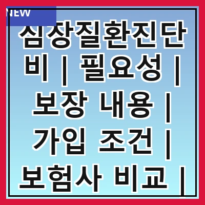 심장질환진단비 | 필요성 | 보장 내용 | 가입 조건 | 보험사 비교 | 청구 방법 | 주의사항 | 실제 사례