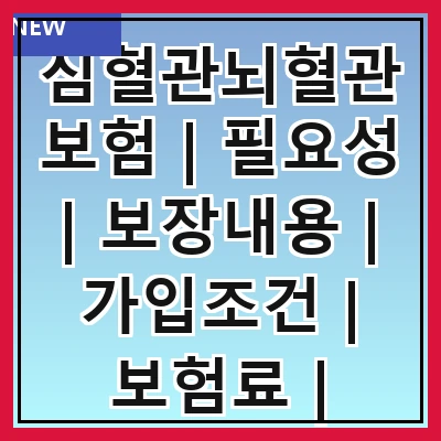 심혈관뇌혈관보험 | 필요성 | 보장내용 | 가입조건 | 보험료 | 비교방법 | 추천상품 | 주의사항