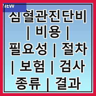 심혈관진단비 | 비용 | 필요성 | 절차 | 보험 | 검사 종류 | 결과 해석 | 관리 방법