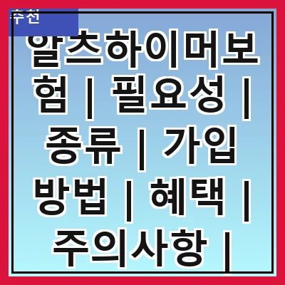 알츠하이머보험 | 필요성 | 종류 | 가입 방법 | 혜택 | 주의사항 | 추천 상품 | 비교 사이트