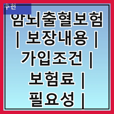 암뇌출혈보험 | 보장내용 | 가입조건 | 보험료 | 필요성 | 추천상품 | 청구절차 | 주의사항
