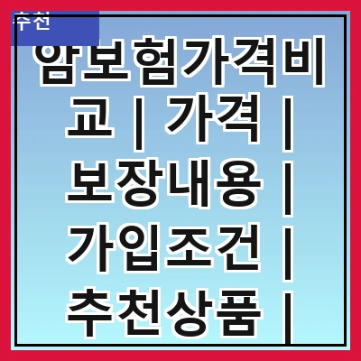암보험가격비교 | 가격 | 보장내용 | 가입조건 | 추천상품 | 비교방법 | 필요성 | 주의사항