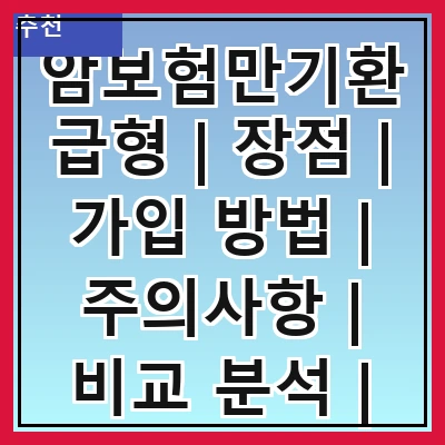 암보험만기환급형 | 장점 | 가입 방법 | 주의사항 | 비교 분석 | 추천 상품