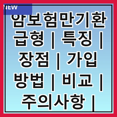 암보험만기환급형 | 특징 | 장점 | 가입 방법 | 비교 | 주의사항 | 추천 상품 | 사례