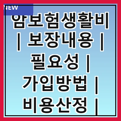 암보험생활비 | 보장내용 | 필요성 | 가입방법 | 비용산정 | 비교분석 | 추천상품 | 주의사항
