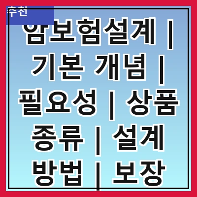 암보험설계 | 기본 개념 | 필요성 | 상품 종류 | 설계 방법 | 보장 내용 | 가입 시 주의사항 | 자주 하는 질문