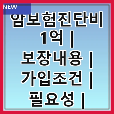 암보험진단비1억 | 보장내용 | 가입조건 | 필요성 | 보험사비교 | 청구방법 | 추천상품 | 주의사항