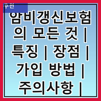 암비갱신보험의 모든 것 | 특징 | 장점 | 가입 방법 | 주의사항 | 비교 분석 | 추천 상품 | 실제 사례