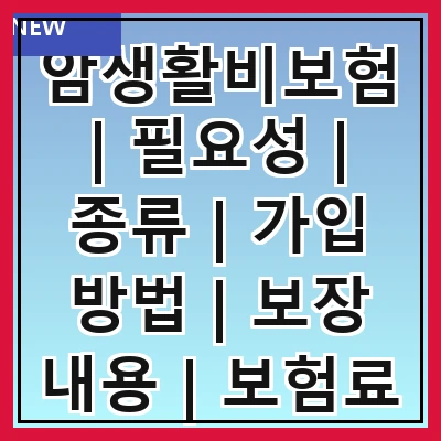 암생활비보험 | 필요성 | 종류 | 가입 방법 | 보장 내용 | 보험료 | 주의사항 | 추천 상품 | 고객 후기