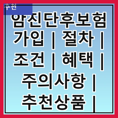 암진단후보험가입 | 절차 | 조건 | 혜택 | 주의사항 | 추천상품 | 가입방법 | 사례