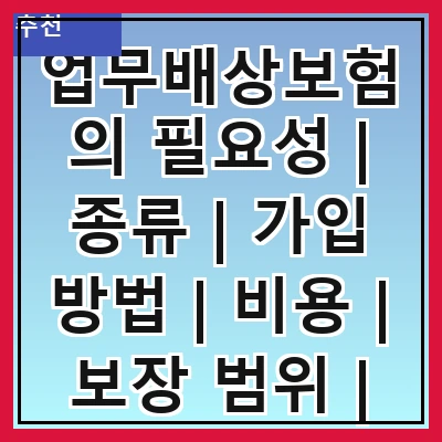 업무배상보험의 필요성 | 종류 | 가입 방법 | 비용 | 보장 범위 | 주의 사항 | 사례 | FAQ