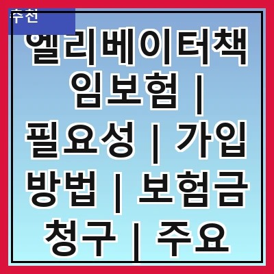 엘리베이터책임보험 | 필요성 | 가입 방법 | 보험금 청구 | 주요 보장 내용 | 보험료 산정 | 법적 의무 | 선택 시 유의사항