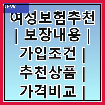 여성보험추천 | 보장내용 | 가입조건 | 추천상품 | 가격비교 | 후기분석 | 선택가이드 | 주의사항