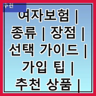 여자보험 | 종류 | 장점 | 선택 가이드 | 가입 팁 | 추천 상품 | 비교 방법 | 주의 사항
