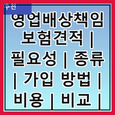 영업배상책임보험견적 | 필요성 | 종류 | 가입 방법 | 비용 | 비교 | 주의사항 | 추천 업체