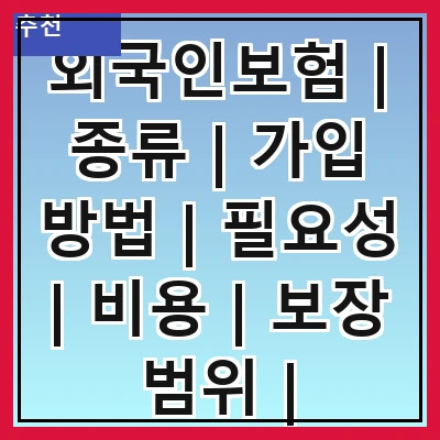 외국인보험 | 종류 | 가입 방법 | 필요성 | 비용 | 보장 범위 | 주의사항 | 추천 상품 | 후기