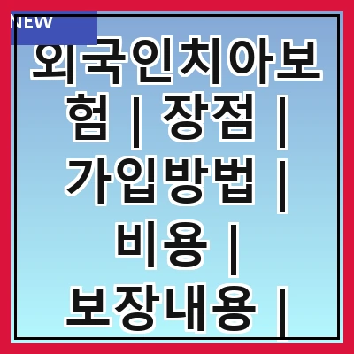 외국인치아보험 | 장점 | 가입방법 | 비용 | 보장내용 | 추천상품 | 주의사항 | 후기 | 상담문의