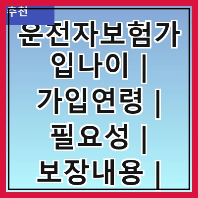 운전자보험가입나이 | 가입연령 | 필요성 | 보장내용 | 비용 | 선택요령 | 추천상품 | 주의사항