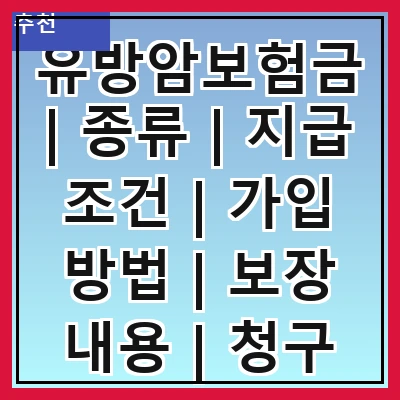 유방암보험금 | 종류 | 지급 조건 | 가입 방법 | 보장 내용 | 청구 절차 | 주의 사항 | 사례 분석