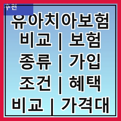 유아치아보험비교 | 보험 종류 | 가입 조건 | 혜택 비교 | 가격대 | 추천 상품 | 주의사항 | 가입 방법