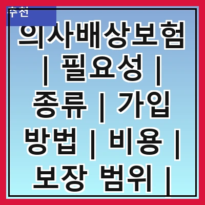 의사배상보험 | 필요성 | 종류 | 가입 방법 | 비용 | 보장 범위 | 주요 사례 | 선택 시 고려사항