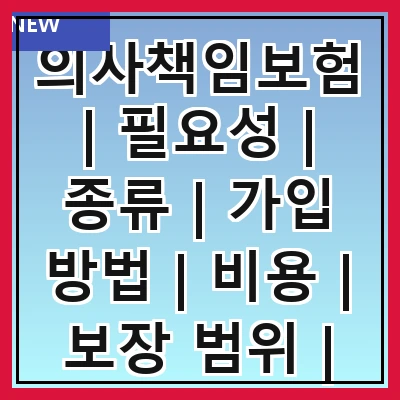 의사책임보험 | 필요성 | 종류 | 가입 방법 | 비용 | 보장 범위 | 주의사항 | 사례 연구