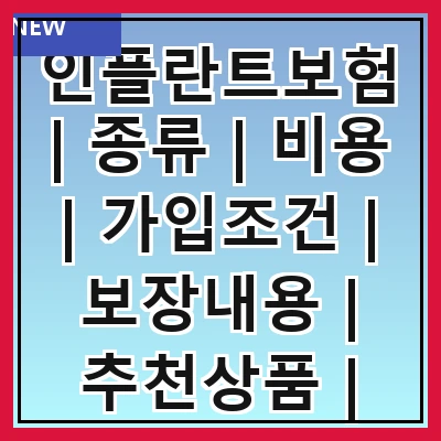 인플란트보험 | 종류 | 비용 | 가입조건 | 보장내용 | 추천상품 | 주의사항 | 후기