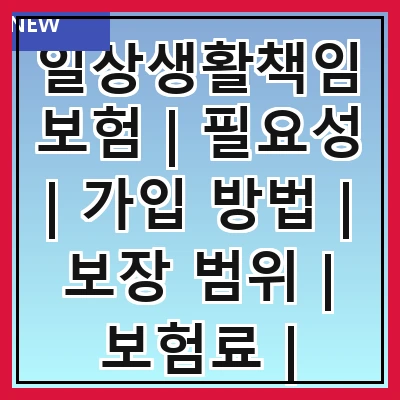 일상생활책임보험 | 필요성 | 가입 방법 | 보장 범위 | 보험료 | 주의사항 | 추천 상품 | 실제 사례