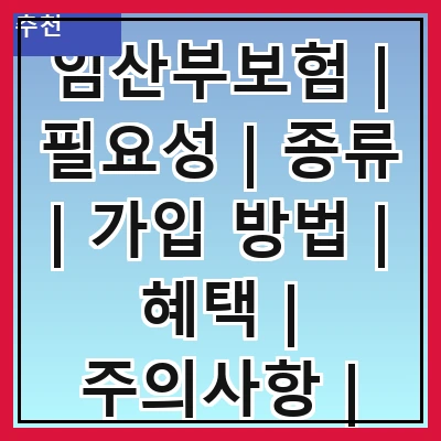 임산부보험 | 필요성 | 종류 | 가입 방법 | 혜택 | 주의사항 | 추천 상품 | 자주 묻는 질문