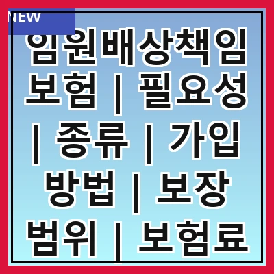임원배상책임보험 | 필요성 | 종류 | 가입 방법 | 보장 범위 | 보험료 | 사례 분석 | 주의사항
