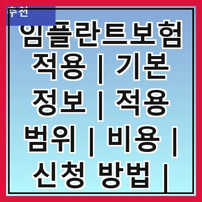 임플란트보험적용 | 기본 정보 | 적용 범위 | 비용 | 신청 방법 | 주의 사항 | 보험사 비교 | 후기 | 결론