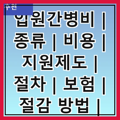입원간병비 | 종류 | 비용 | 지원제도 | 절차 | 보험 | 절감 방법 | 사례