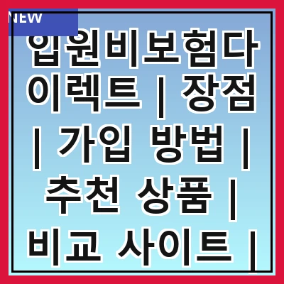 입원비보험다이렉트 | 장점 | 가입 방법 | 추천 상품 | 비교 사이트 | 주의사항 | 청구 절차 | 고객 후기