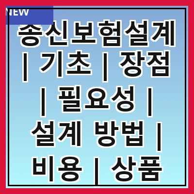 종신보험설계 | 기초 | 장점 | 필요성 | 설계 방법 | 비용 | 상품 비교 | 가입 시기 | 주의사항