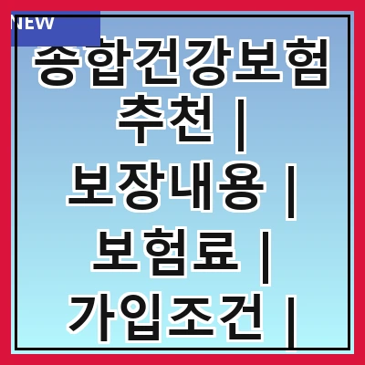 종합건강보험추천 | 보장내용 | 보험료 | 가입조건 | 추천상품 | 비교방법 | 고객후기 | 주의사항