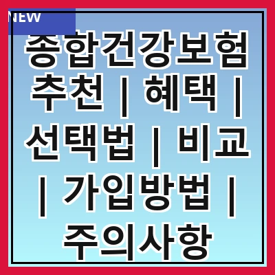 종합건강보험추천 | 혜택 | 선택법 | 비교 | 가입방법 | 주의사항