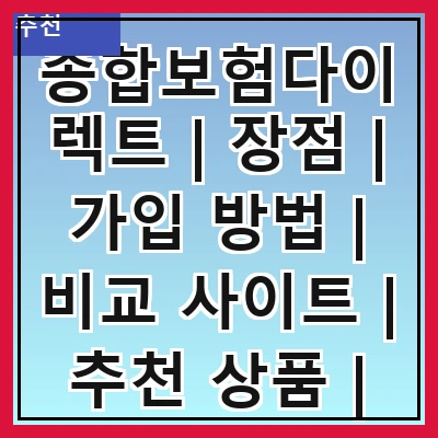 종합보험다이렉트 | 장점 | 가입 방법 | 비교 사이트 | 추천 상품 | 주의사항 | 고객 후기 | 할인 혜택